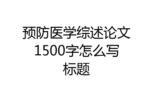 预防医学综述论文1500字怎么写标题