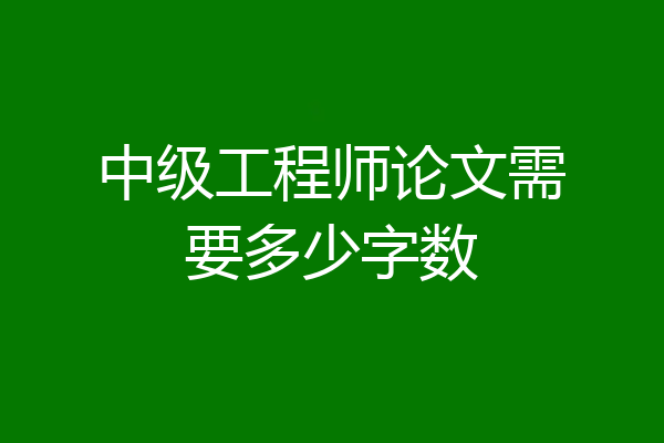 中级工程师论文需要多少字数