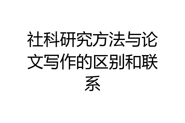 社科研究方法与论文写作的区别和联系