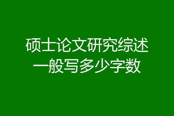 硕士论文研究综述一般写多少字数