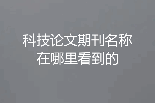 科技论文期刊名称在哪里看到的