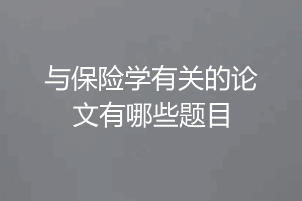 与保险学有关的论文有哪些题目