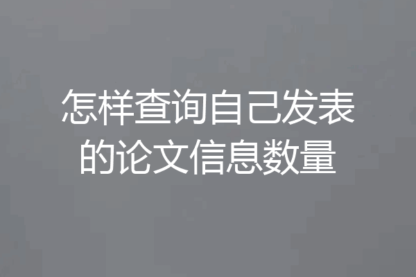 怎样查询自己发表的论文信息数量