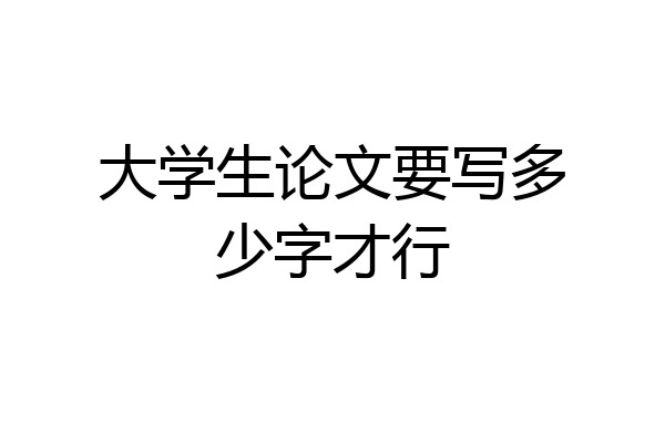 大学生论文要写多少字才行