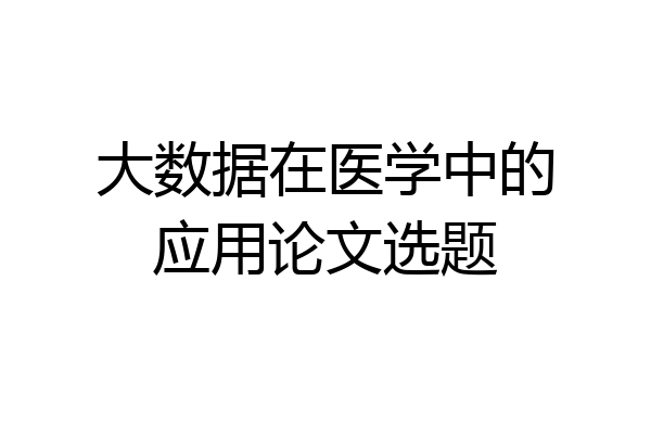大数据在医学中的应用论文选题