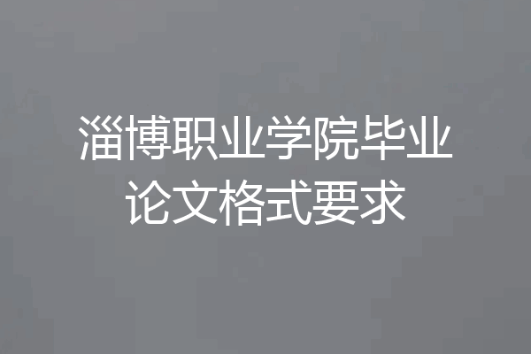 淄博职业学院毕业论文格式要求