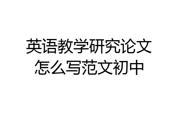 英语教学研究论文怎么写范文初中