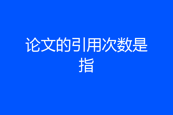 论文的引用次数是指