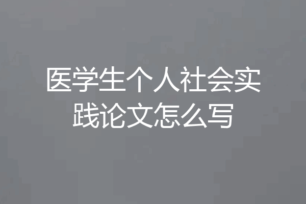 医学生个人社会实践论文怎么写