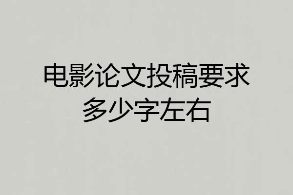 电影论文投稿要求多少字左右