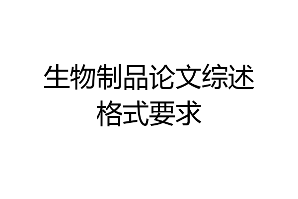 生物制品论文综述格式要求
