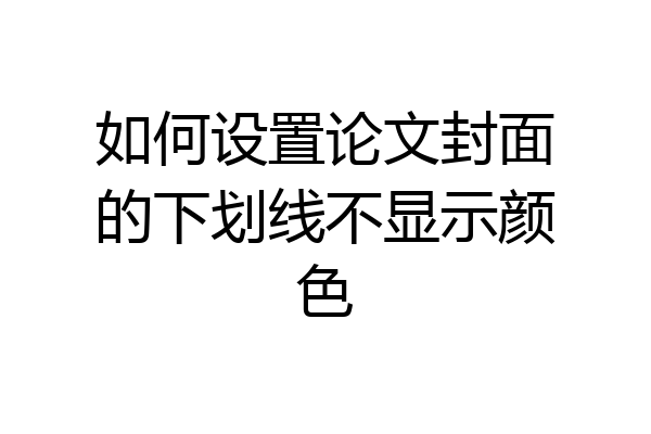 如何设置论文封面的下划线不显示颜色