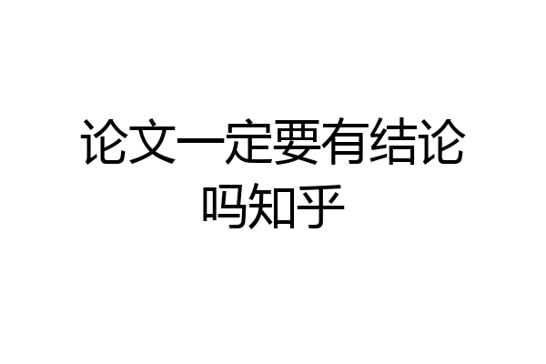 论文一定要有结论吗知乎