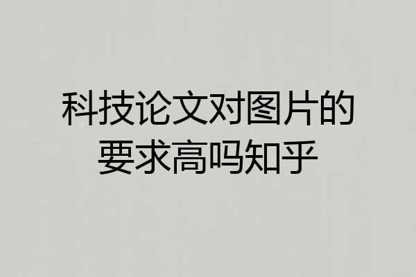 科技论文对图片的要求高吗知乎