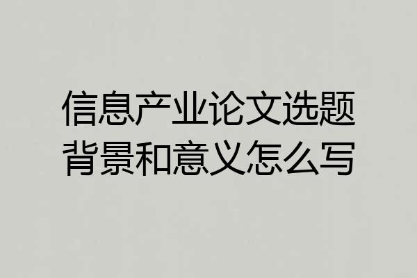 信息产业论文选题背景和意义怎么写