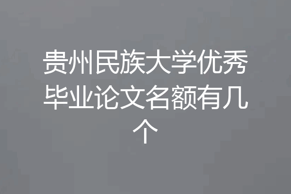 贵州民族大学优秀毕业论文名额有几个