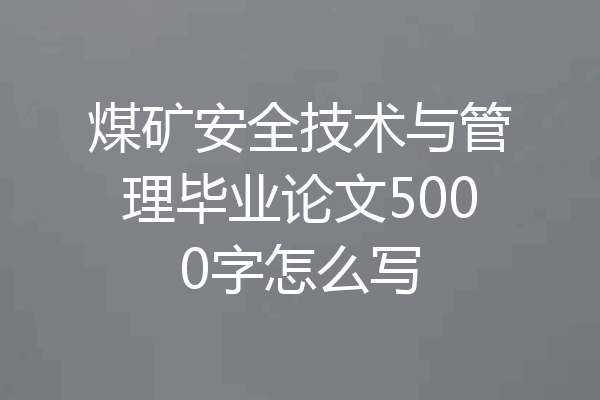 煤矿安全技术与管理毕业论文5000字怎么写