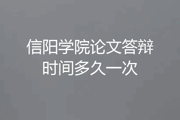 信阳学院论文答辩时间多久一次
