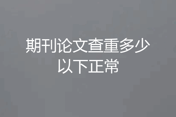 期刊论文查重多少以下正常