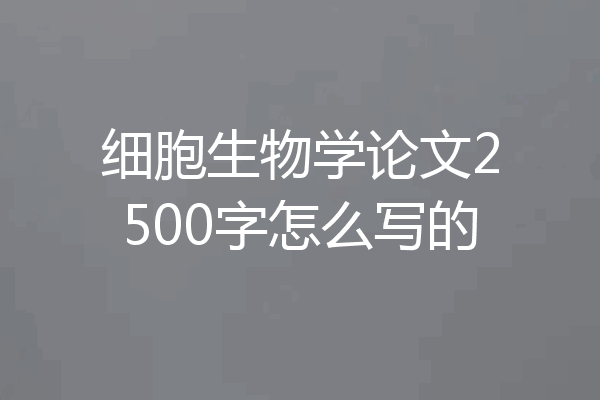 细胞生物学论文2500字怎么写的