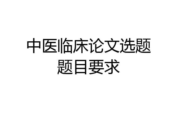 中医临床论文选题题目要求
