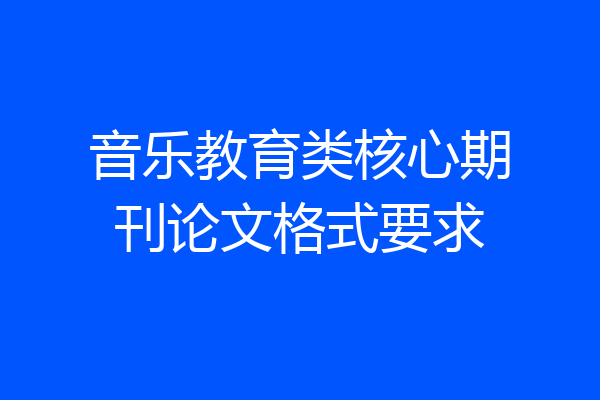 音乐教育类核心期刊论文格式要求