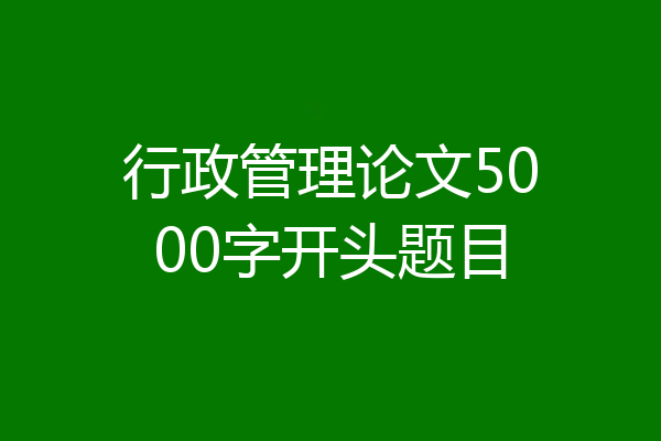 行政管理论文5000字开头题目