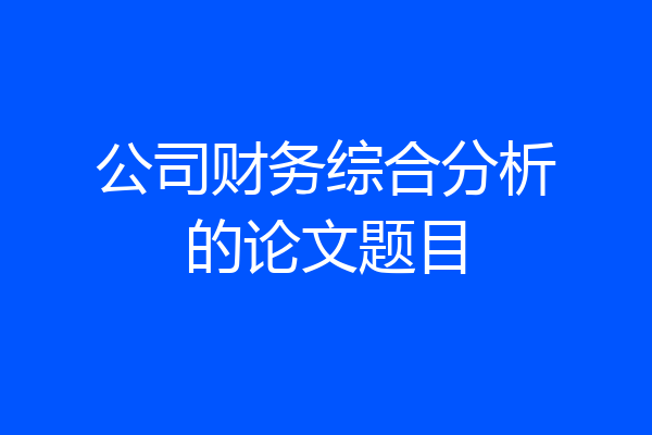 公司财务综合分析的论文题目