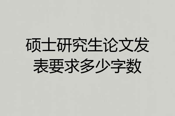 硕士研究生论文发表要求多少字数