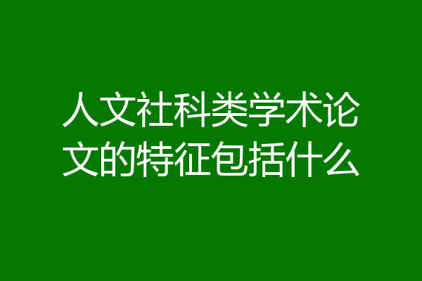 人文社科类学术论文的特征包括什么