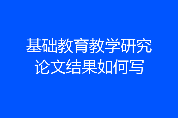 基础教育教学研究论文结果如何写