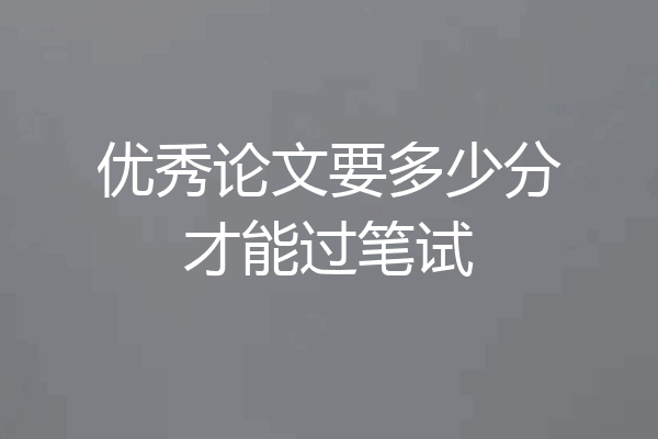 优秀论文要多少分才能过笔试