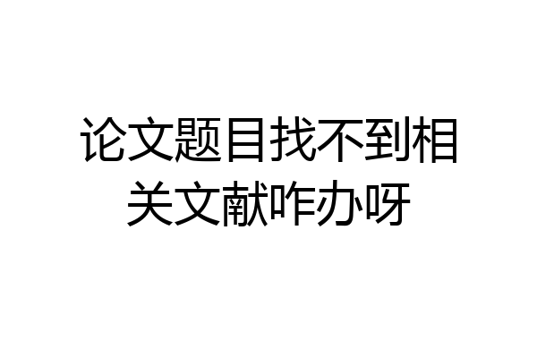 论文题目找不到相关文献咋办呀