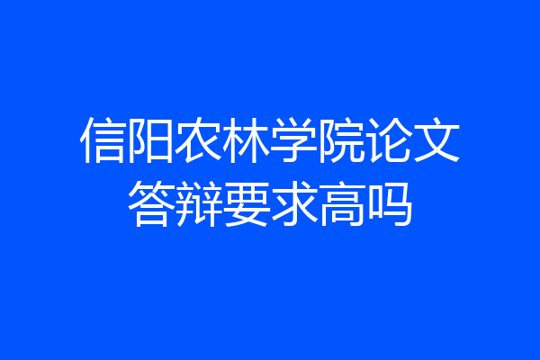 信阳农林学院论文答辩要求高吗