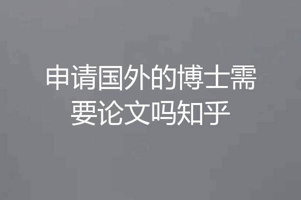 申请国外的博士需要论文吗知乎