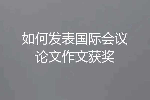 如何发表国际会议论文作文获奖
