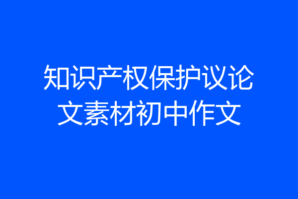 知识产权保护议论文素材初中作文