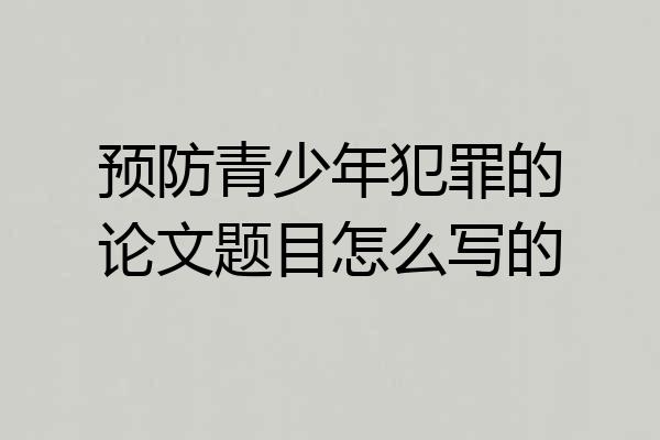 预防青少年犯罪的论文题目怎么写的