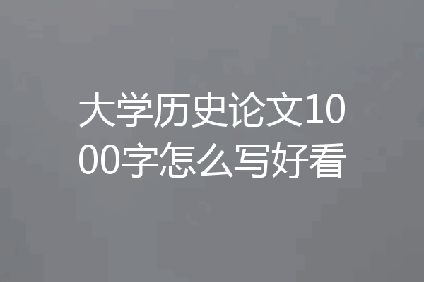 大学历史论文1000字怎么写好看