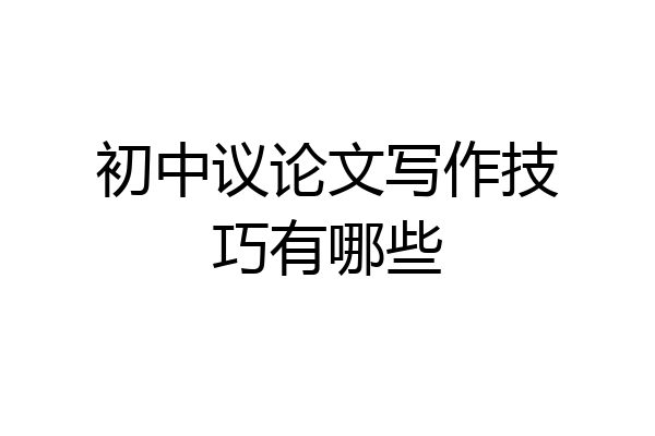 初中议论文写作技巧有哪些