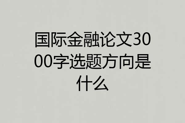 国际金融论文3000字选题方向是什么
