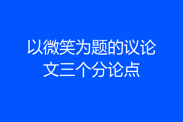 以微笑为题的议论文三个分论点