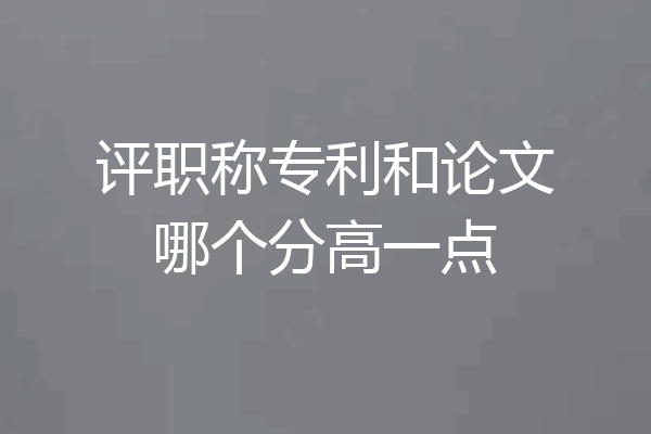 评职称专利和论文哪个分高一点