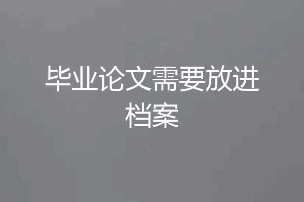 毕业论文需要放进档案