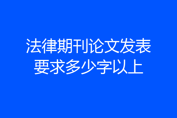 法律期刊论文发表要求多少字以上