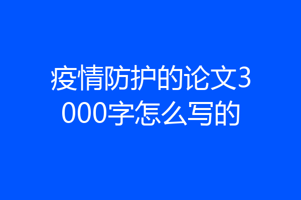 疫情防护的论文3000字怎么写的