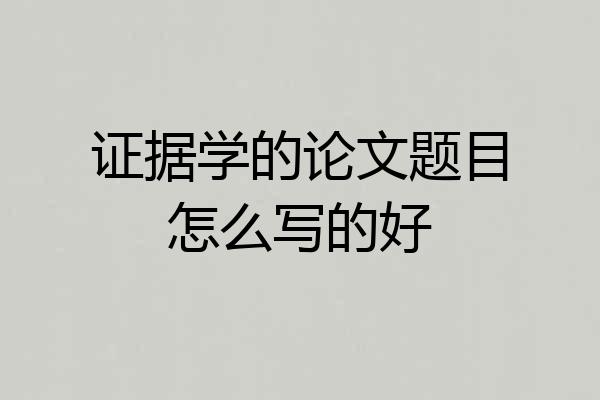 证据学的论文题目怎么写的好