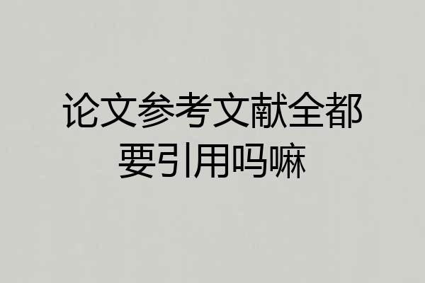 论文参考文献全都要引用吗嘛
