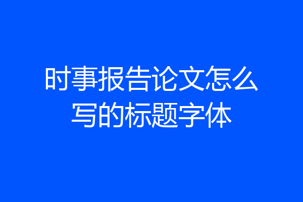 时事报告论文怎么写的标题字体