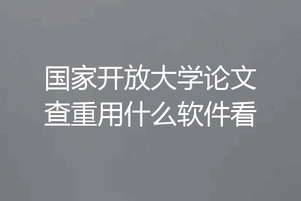 国家开放大学论文查重用什么软件看